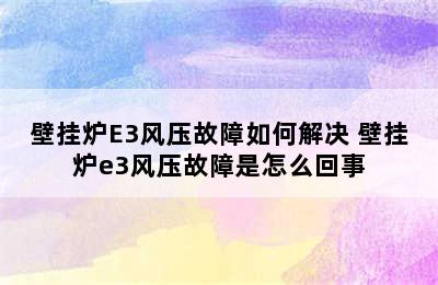 壁挂炉E3风压故障如何解决 壁挂炉e3风压故障是怎么回事